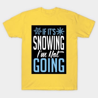 If it's snowing I'm not going (black) T-Shirt